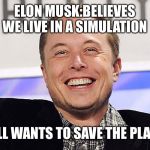 Elon musk | ELON MUSK:BELIEVES WE LIVE IN A SIMULATION; STILL WANTS TO SAVE THE PLANET | image tagged in elon musk | made w/ Imgflip meme maker