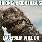 Godzilla Facepalm | WHEN ONLY A GODZILLA SIZED; FACEPALM WILL DO | image tagged in godzilla facepalm | made w/ Imgflip meme maker