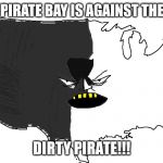 Ultra Serious America | USING PIRATE BAY IS AGAINST THE RULES; DIRTY PIRATE!!! | image tagged in ultra serious america | made w/ Imgflip meme maker