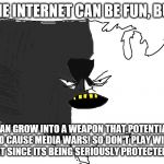 Ultra Serious America | THE INTERNET CAN BE FUN, BUT; IT CAN GROW INTO A WEAPON THAT POTENTIALLY WOULD CAUSE MEDIA WARS! SO DON'T PLAY WITH THE INTERNET SINCE ITS BEING SERIOUSLY PROTECTED IN USA! | image tagged in ultra serious america | made w/ Imgflip meme maker
