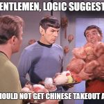 The Trouble with Tribbles | GENTLEMEN, LOGIC SUGGESTS; WE SHOULD NOT GET CHINESE TAKEOUT AGAIN | image tagged in the trouble with tribbles | made w/ Imgflip meme maker