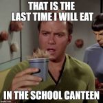 Kirk coffee tribble | THAT IS THE LAST TIME I WILL EAT; IN THE SCHOOL CANTEEN | image tagged in kirk coffee tribble | made w/ Imgflip meme maker