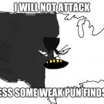 Ultra Serious America | I WILL NOT ATTACK; UNLESS SOME WEAK PUN FINDS OIL | image tagged in ultra serious america | made w/ Imgflip meme maker