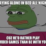 Toad in bed | LAYING ALONE IN BED ALL NIGHT; CUZ HE'D RATHER PLAY VIDEO GAMES THAN BE WITH YOU | image tagged in toad in bed | made w/ Imgflip meme maker