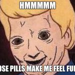 Shaggy this isnt weed fred scooby doo | HMMMMM; THOSE PILLS MAKE ME FEEL FUNNY | image tagged in shaggy this isnt weed fred scooby doo | made w/ Imgflip meme maker