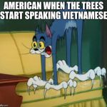 scardy cat | AMERICAN WHEN THE TREES START SPEAKING VIETNAMESE | image tagged in scardy cat | made w/ Imgflip meme maker
