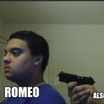 Romeo shoots self meme | ALSO ROMEO; ROMEO | image tagged in guy shoots self | made w/ Imgflip meme maker