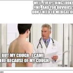 MAN AT DOCTOR BLANK | WELL, EVERYTHING LOOKS FINE.  AND YOU OBVIOUSLY DON'T NEED ED MEDICATION. BUT MY COUGH...I CAME HERE BECAUSE OF MY COUGH. | image tagged in man at doctor blank | made w/ Imgflip meme maker