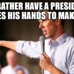 Beto | I'D RATHER HAVE A PRESIDENT WHO USES HIS HANDS TO MAKE A POINT | image tagged in beto | made w/ Imgflip meme maker