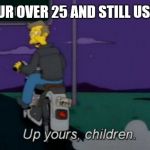 For us over 25 and hate Facebook | WHEN YOUR OVER 25 AND STILL USE TUMBLR | image tagged in up yours,memes,principal skinner,seymour skinner,tumblr | made w/ Imgflip meme maker