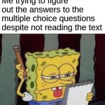 Can you relate?  | Me trying to figure out the answers to the multiple choice questions despite not reading the text | image tagged in spongebob thinking,relatable,memes,funny memes,dank memes,other | made w/ Imgflip meme maker