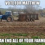 Campaign | VOTE FOR MATTHEW; I CAN END ALL OF YOUR FARMING | image tagged in campaign | made w/ Imgflip meme maker