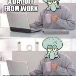 Hide The Pain Squidward | FINALLY A DAY OFF FROM WORK; SPONGEBOB IS OUTSIDE | image tagged in hide the pain squidward | made w/ Imgflip meme maker