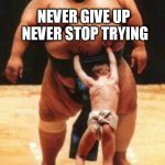Pesado | NEVER GIVE UP NEVER STOP TRYING; STILL DIE IN THE END | image tagged in pesado | made w/ Imgflip meme maker