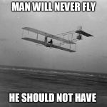 wright brothers plane | MAN WILL NEVER FLY; HE SHOULD NOT HAVE | image tagged in wright brothers plane | made w/ Imgflip meme maker