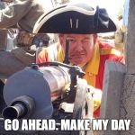 Redcoat Machinegunner | GO AHEAD. MAKE MY DAY | image tagged in redcoat machinegunner | made w/ Imgflip meme maker
