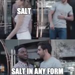 Not to be confused with women | SALT SALT IN ANY FORM IS AN IRRITANT AND IS TOXIC TO THE BODY. WESTERN SOCIETY | image tagged in bro not cool | made w/ Imgflip meme maker