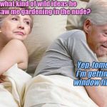 Hillary: I bet he's thinking about | I wonder what kind of wild ideas he got when he saw me gardening in the nude? Yep, tomorrow I'm getting that window filled in. | image tagged in hillary i bet he's thinking about | made w/ Imgflip meme maker