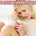 crying woman eating ice cream | I HOPE CRYING BURNS CALORIES | image tagged in crying woman eating ice cream | made w/ Imgflip meme maker