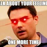 Ben Shapiro DESTROYS Liberals | TALK ABOUT YOUR FEELINGS; ONE MORE TIME | image tagged in ben shapiro destroys liberals | made w/ Imgflip meme maker