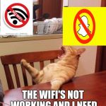Ma the meatloaf cat | MAAAAAAAAAA; THE WIFI'S NOT WORKING AND I NEED TO UPLOAD MY SNAPS | image tagged in ma the meatloaf cat | made w/ Imgflip meme maker