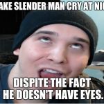 Charmx | I MAKE SLENDER MAN CRY AT NIGHT; DISPITE THE FACT HE DOESN'T HAVE EYES. | image tagged in charmx | made w/ Imgflip meme maker