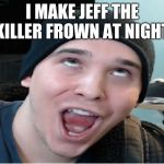 Charmx | I MAKE JEFF THE KILLER FROWN AT NIGHT. | image tagged in charmx | made w/ Imgflip meme maker