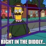 Creepy Flanders | RIGHT IN THE DIDDLY... | image tagged in creepy flanders | made w/ Imgflip meme maker