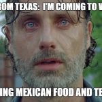 Desperate Times Call for Desperate Pleas for Mexican Food | FRIEND FROM TEXAS: 
I'M COMING TO VISIT YOU! ME: BRING MEXICAN FOOD AND TEQUILA! | image tagged in rick desperate face,mexican,food,texas,liquor | made w/ Imgflip meme maker