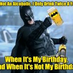He's Celebrating His 80th Birthday For The Whole Month Of March! 44colt's Meme Template Challenge March 18-24 (A 44colt event) | I'm Not An Alcoholic. I Only Drink Twice A Year; When It's My Birthday, And When It's Not My Birthday | image tagged in drunk batman,batman,44colt,4colt's meme template challenge,batman's 80th birthday,memes | made w/ Imgflip meme maker