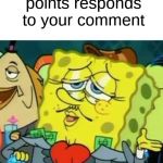 Thank you glorious sir! | When the person with more points responds to your comment | image tagged in rich spongebob,memes,funny memes,dank memes,other,spongebob memes | made w/ Imgflip meme maker