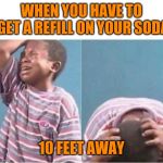 Lamento | WHEN YOU HAVE TO GET A REFILL ON YOUR SODA; 10 FEET AWAY | image tagged in lamento | made w/ Imgflip meme maker