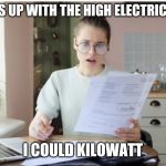Electric Bill | WATTS UP WITH THE HIGH ELECTRIC BILL? I COULD KILOWATT | image tagged in electric bill | made w/ Imgflip meme maker