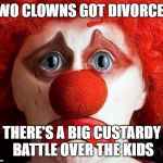 sad clown | TWO CLOWNS GOT DIVORCED; THERE'S A BIG CUSTARDY BATTLE OVER THE KIDS | image tagged in sad clown | made w/ Imgflip meme maker