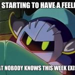 Meta Knight week.. March 17-24 | I'M STARTING TO HAVE A FEELING; THAT NOBODY KNOWS THIS WEEK EXISTS | image tagged in meta knight,meta knight week,kirby,memes | made w/ Imgflip meme maker