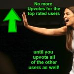 If AOC ran imgflip... | No more Upvotes for the top rated users; until you upvote all of the other users as well! | image tagged in alexandria ocasio-cortez stop,alexandria ocasio-cortez,liberal logic,memes | made w/ Imgflip meme maker