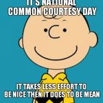 Evil Charlie Brown | IT'S NATIONAL COMMON COURTESY DAY; IT TAKES LESS EFFORT TO BE NICE THEN IT DOES TO BE MEAN | image tagged in evil charlie brown | made w/ Imgflip meme maker