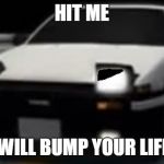 Angry AE86 (initial D) | HIT ME; I WILL BUMP YOUR LIFE! | image tagged in angry ae86 initial d | made w/ Imgflip meme maker