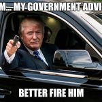 trump gun | HMM... MY GOVERNMENT ADVISER; BETTER FIRE HIM | image tagged in trump gun | made w/ Imgflip meme maker