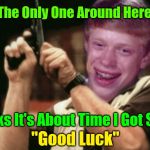 Maybe It Will Help If We Start Wishing Him "Good Luck" 44colt's Meme Template Challenge March 18-24 (A 44colt event) | Am I The Only One Around Here Who; Thinks It's About Time I Got Some; "Good Luck" | image tagged in am i the only one around here,bad luck brian,44colt's meme template challenge,44colt,good luck brian,good luck | made w/ Imgflip meme maker