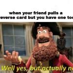 Well yes, but actually no | when your friend pulls a reverse card but you have one too | image tagged in well yes but actually no | made w/ Imgflip meme maker