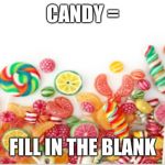 Candy | CANDY =; FILL IN THE BLANK | image tagged in candy | made w/ Imgflip meme maker