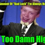He's Tired Of All The Bad Luck. 44colt's Meme Template Challenge March 18-24 (A 44colt event) | The Amount Of "Bad Luck" I'm Always Having; Is Too Damn High | image tagged in bad luck brian,too damn high,memes,good luck,44colt's meme template challenge,44colt | made w/ Imgflip meme maker