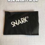 Snark brand | WHEN PEOPLE ASK WHAT I'M ON | image tagged in snark brand | made w/ Imgflip meme maker