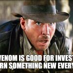 Indiana Jones Snakes | OMG! VENOM IS GOOD FOR INVESTORS?
 I LEARN SOMETHING NEW EVERY DAY. | image tagged in indiana jones snakes | made w/ Imgflip meme maker