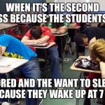 sleepy students | WHEN IT'S THE SECOND CLASS BECAUSE THE STUDENTS ARE; BORED AND THE WANT TO SLEEP BECAUSE THEY WAKE UP AT 7 AM | image tagged in sleepy students | made w/ Imgflip meme maker