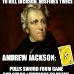 President Andrew Jackson | RICHARD LAWRENCE: ATTEMPTS TO KILL JACKSON. MISFIRES TWICE; ANDREW JACKSON:; PULLS SWORD FROM CANE AND STABS LAWRENCE TO DEATH. | image tagged in president andrew jackson | made w/ Imgflip meme maker
