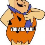 fred-flintstone | DO YOU REMEMBER ME? YOU ARE OLD! | image tagged in fred-flintstone | made w/ Imgflip meme maker