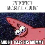 Savage Patrick | WHEN YOU ROAST THE BULLY; AND HE TELLS HIS MOMMY | image tagged in savage patrick | made w/ Imgflip meme maker