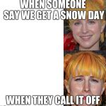 Hayley Williams Paramore Sad Blank Template Memes | WHEN SOMEONE SAY WE GET A SNOW DAY; WHEN THEY CALL IT OFF | image tagged in hayley williams paramore sad blank template memes | made w/ Imgflip meme maker